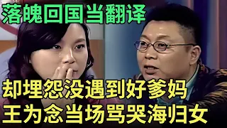 落魄回国当翻译，却埋怨没遇到好父母，心比天高王为念当场骂哭海归女【王芳王为念调解】