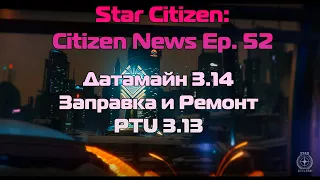 Star Citizen: Citizen News Ep. 52 - Датамайн 3.14 | Заправка и Ремонт | PTU 3.13