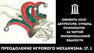 Оживить мозг (как под коростой). Депрессия, суицид. Психопатия-за чертой эмоц.бедности | 17.1 | Игра