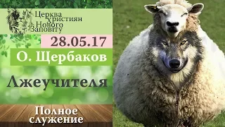 28 05 2017. О. Щербаков. Лжеучителя. Полное служение.