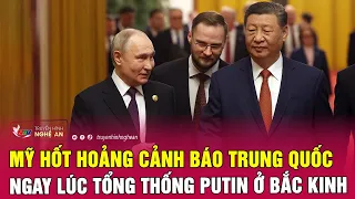Mỹ hốt hoảng cảnh báo Trung Quốc ngay lúc Tổng thống Putin ở Bắc Kinh