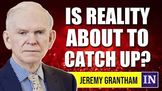 Jeremy Grantham: The Stock Market's Terrifying Reality - Is Reality About to Catch Up?