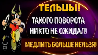 ♉ТЕЛЬЦЫ! ТАКОГО ПОВОРОТА НЕКТО НЕ ОЖИДАЛ! МЕДЛИТЬ БОЛЬШЕ НЕЛЬЗЯ!