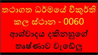 0060 - තථාගත ධර්මයේ විකුර්ති කල ස්ථාන   0060 ආශ්වාදය දකිනහුගේ තෘෂ්ණාව වැඩේලු