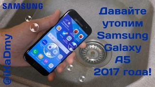 Давайте утопим Samsung Galaxy A5 2017 (тест IP68)