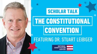 Scholar Talk: The Constitutional Convention Featuring Dr. Stuart Leibiger