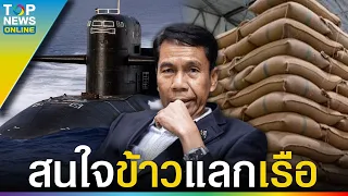 “สุทิน” สนใจ “ข้าวแลกเรือดำน้ำ-เรือฟริเกต” ยันกองทัพพร้อมซื้อข้าว10ปีถ้าพิสูจน์มีคุณภาพ | TOPUPDATE