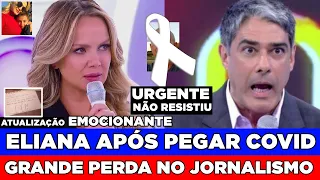 TRISTE COMUNICADO ABALA O JORNALISMO... | ELIANA APÓS PEGAR COVIID RECEBE CARTA, WILLIAM BONNER...