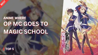 Top 5 Best Anime Where OP MC Goes to Magic School/Academy | Anime Where OP MC Goes to Magic School