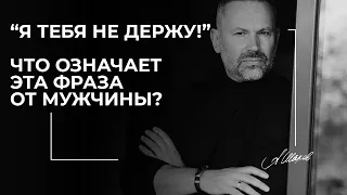 “Я тебя не держу!". Что означает эта фраза от мужчины?