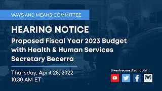 Ways and Means Hearing on Proposed Fiscal Year 2023 Budget with HHS Secretary Becerra