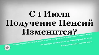 С 1 Июля Получение Пенсий Изменится