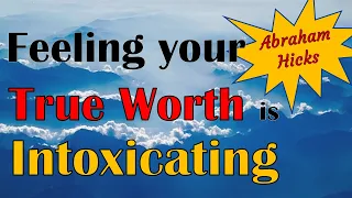 Abraham Hicks - Feeling your true worth is intoxicating
