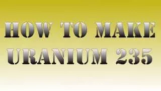 How to make uranium 235 - Physics Made Fun
