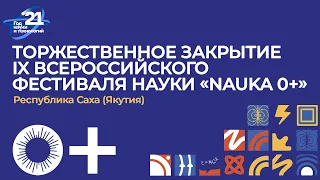 Торжественное закрытие IX Всероссийского фестиваля науки «Nauka 0+» в Республике Саха (Якутия)