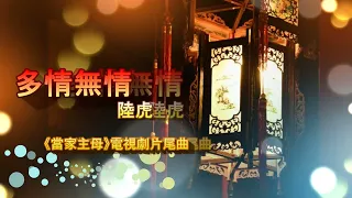 多情無情  ❁❁ 陸虎《當家主母》🏵️ 電視劇片尾曲 ♫ 多情的人最無情 ~ 無情的人最多情