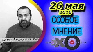 Виктор Шендерович | радио Эхо Москвы | Особое мнение | 26 мая 2016