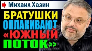 Михаил Хазин. БРАТУШКИ ОПЛАКИВАЮТ "ЮЖНЫЙ ПОТОК".