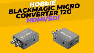 Новые Blackmagic Micro Converter 12G - SDI/HDMI, HDMI/SDI - ультракомпактное и доступное решение