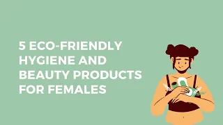 5 ECO-FRIENDLY HYGIENE And BEAUTY Products For Females