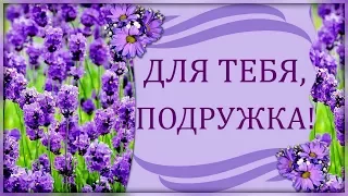 Для тебя, подружка, шлю я теплых слов, музыки душевной, сказочных цветов!