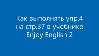 Упр 4 стр 37 Enjoy English 2