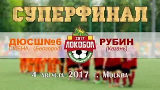 ЛОКОБОЛ 2017 ДЮСШ 6 СМЕНА (Белгород) vs РУБИН (Казань) Суперфинал