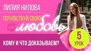 ПОЧУВСТВУЙ СВОЮ ЛЮБОВЬ | 5 урок - «Кому и что доказываем?» | Лилия Нилова