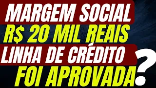 Margem Social  de  R$ 20.000,00 Mil Reais  - Linha De Crédito Foi Aprovada ?