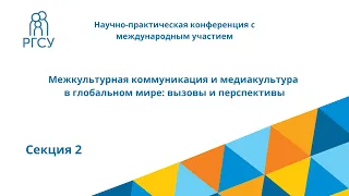 Секция 2 "Межкультурная коммуникация и медиакультура в глобальном мире: вызовы и перспективы"