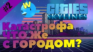 Прохождение Cities Skylines #2 Катастрофа, ЧТО ЖЕ С ГОРОДОМ?