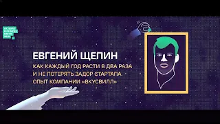 Евгений Щепин — Как каждый год расти в два раза и не потерять задор стартапа. Опыт «ВкусВилл»