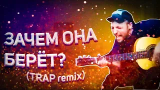 ЗАЧЕМ ОНА БЕРЁТ (TRAP remix)