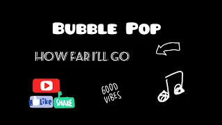 How far I'll Go - Bubble POP