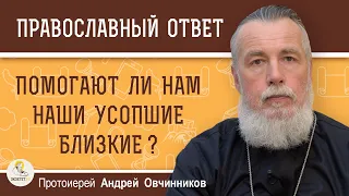 ПОМОГАЮТ ЛИ НАМ НАШИ УСОПШИЕ БЛИЗКИЕ ?  Протоиерей Андрей Овчинников