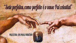 "Sede perfeitos, como perfeito é o vosso Pai Celestial"  (Palestra: Dr. Paulo Rogério)