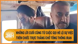 Những lời cuối cùng từ cuộc gọi hé lộ sự việc trên chiếc trực thăng chở Tổng thống Iran