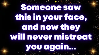 Someone saw this in your face, and now they will never mistreat you again...