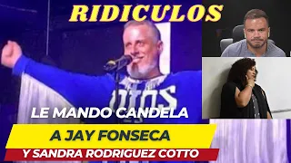 LE MANDO CANDELA A JAY FONSECA Y SANDRA RODRIGUEZ COTTO POR RIDICULOS