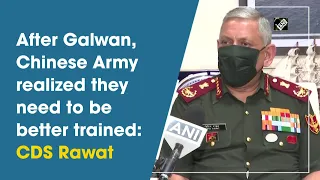 After Galwan, Chinese Army realized they need to be better trained: CDS Rawat