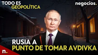 TODO ES GEOPOLÍTICA: Rusia a punto de tomar Avdivka, Irán, China y Rusia ante OTAN y hutíes atacan