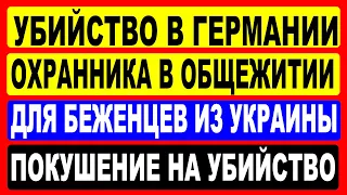 Убийство охранника в общежитии для беженцев из Украины в Германии. Покушение на убийство.