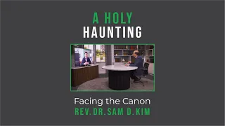 A Holy Haunting : Facing the Canon // Rev. Dr. Sam D. Kim