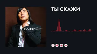 Батыр — Ты скажи