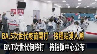 BA.5次世代疫苗開打　接種站湧人潮　BNT次世代何時打　待指揮中心公布－民視新聞