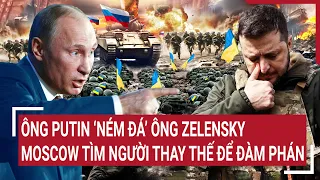 Tin thế giới: Ông Putin ‘ném đá’ ông Zelensky, Moscow tìm người thay thế để đàm phán