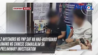 2 miyembro ng PNP SAF na nag-bodyguard umano ng Chinese sumailalim sa preliminary investigation