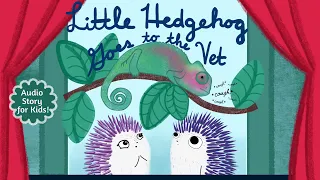 Little Hedgehog Goes to the Vet | Audio Story for Kids | Kids Podcast