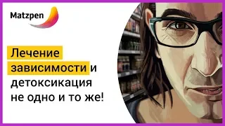 ► Лечение зависимости и детоксикация — не одно и то же! | Мацпен