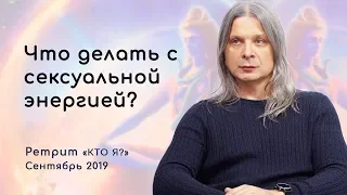 Что делать с сексуальной энергией? Сублимация, воздержание, тантра. Сатсанг 2019 Кто Я